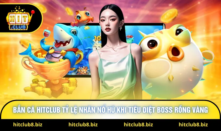Bắn cá Hitclub tỷ lệ nhân nổ hũ khi tiêu diệt boss rồng vàng