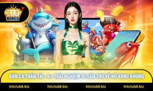 Bắn Cá Thần Tài - 6+ Trải Nghiệm Đi Săn Thu Về Hũ Vàng Khủng