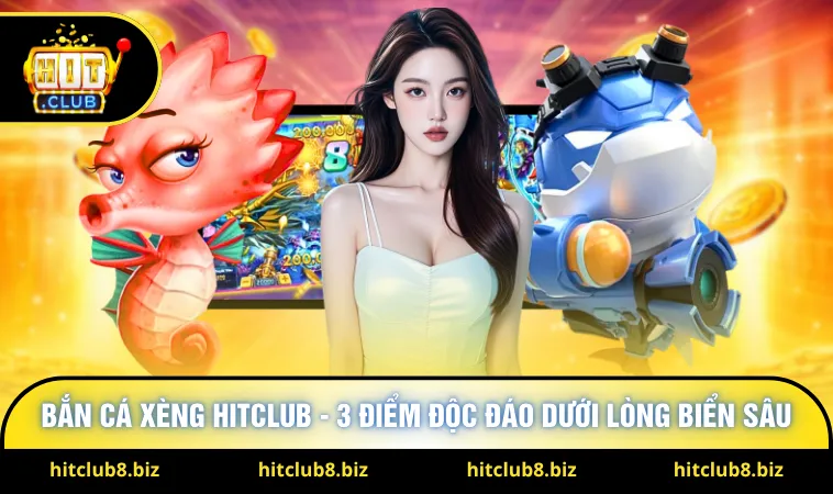 Bắn Cá Xèng Hitclub - 3 Điểm Độc Đáo Dưới Lòng Biển Sâu
