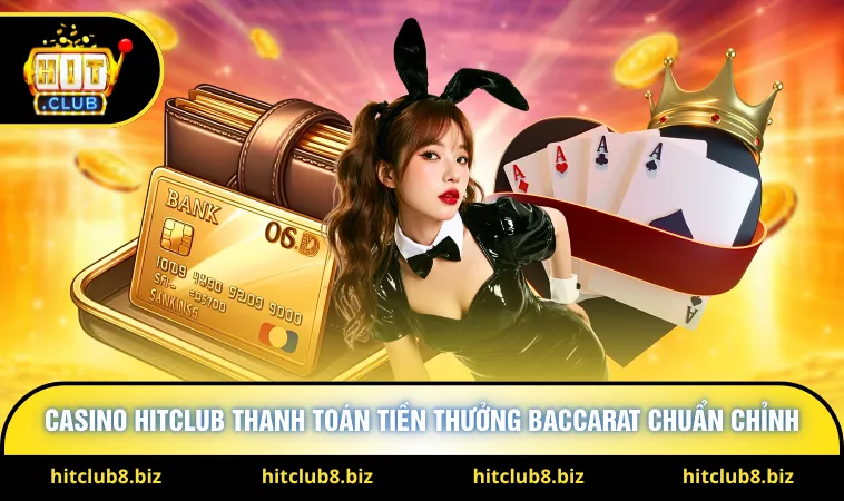 Casino Hitclub thanh toán tiền thưởng Baccarat chuẩn chỉnh