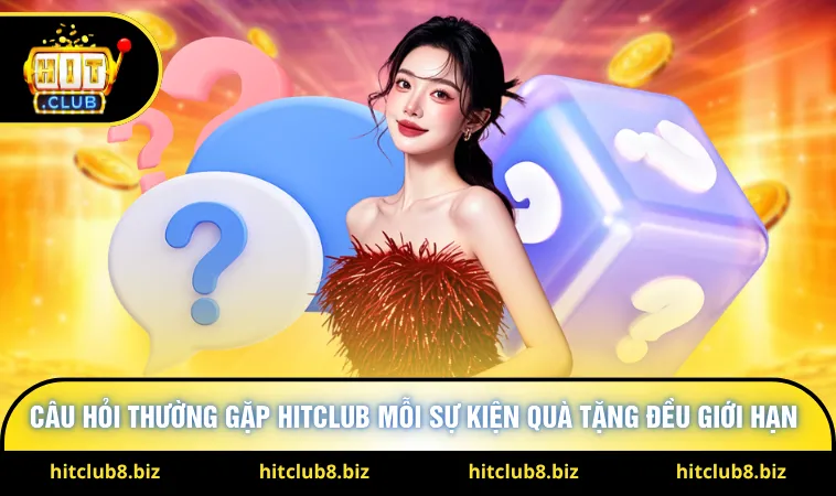 Câu hỏi thường gặp Hitclub mỗi sự kiện quà tặng đều giới hạn