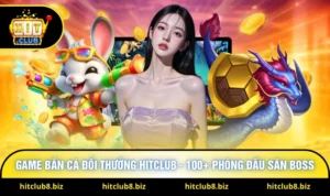 Game Bắn Cá Đổi Thưởng Hitclub - 100+ Phòng Đấu Săn Boss
