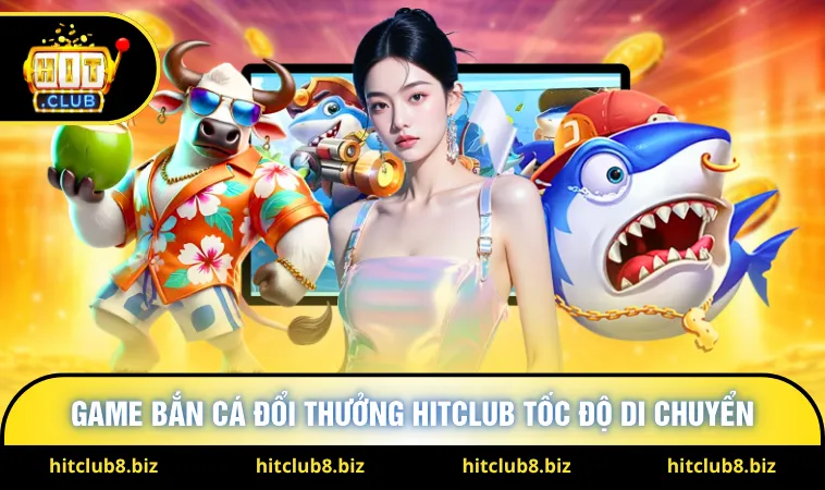 Game bắn cá đổi thưởng Hitclub tốc độ di chuyển 