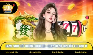 Game Slot Đổi Thưởng Hitclub - Quay Hũ Nổ Lớn Hốt X10 Bạc Tỷ