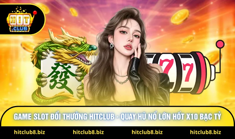 Game Slot Đổi Thưởng Hitclub - Quay Hũ Nổ Lớn Hốt X10 Bạc Tỷ