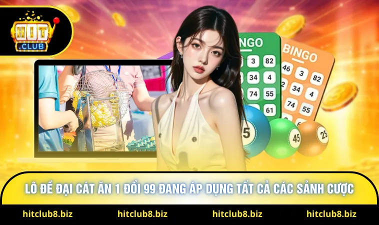 Lô đề đại cát ăn 1 đổi 99 đang áp dụng tất cả các sảnh cược