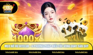Mẹo Nổ Hũ Hitclub - 6 Phương Pháp Điều Tốc Vòng Quay Săn Quỹ