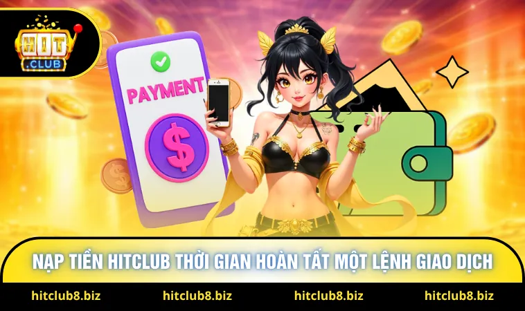 Nạp tiền Hitclub thời gian hoàn tất một lệnh giao dịch
