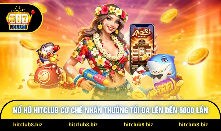 Nổ hũ Hitclub cơ chế nhân thưởng tối đa lên đến 5000 lần