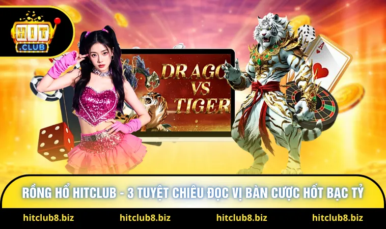 Rồng Hổ Hitclub - 3 Tuyệt Chiêu Đọc Vị Bàn Cược Hốt Bạc Tỷ