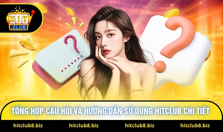 Tổng hợp câu hỏi và hướng dẫn sử dụng HitClub chi tiết 