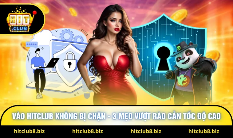 Vào Hitclub Không Bị Chặn - 3 Mẹo Vượt Rào Cản Tốc Độ Cao